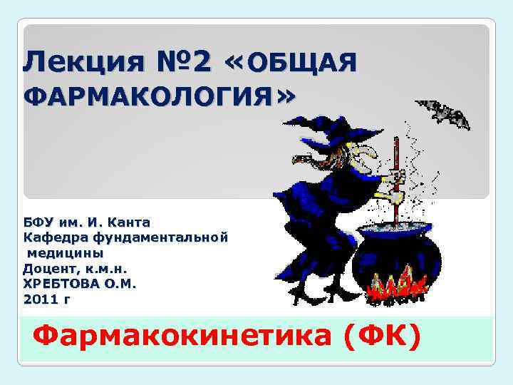 Лекция № 2 «ОБЩАЯ ФАРМАКОЛОГИЯ» БФУ им. И. Канта Кафедра фундаментальной медицины Доцент, к.