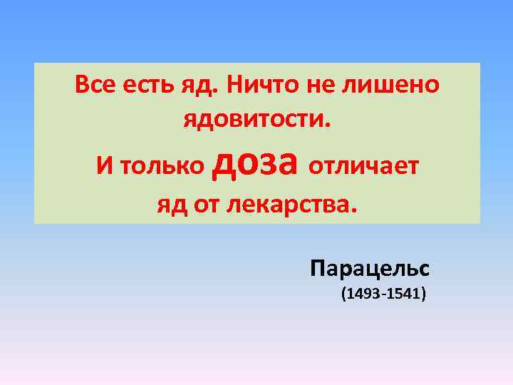 Все есть яд. Ничто не лишено ядовитости. И только доза отличает яд от лекарства.