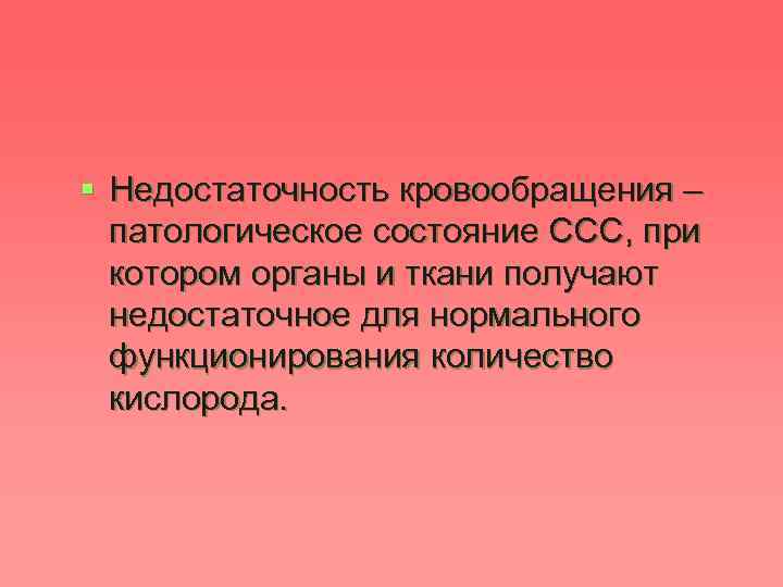 § Недостаточность кровообращения – патологическое состояние ССС, при котором органы и ткани получают недостаточное