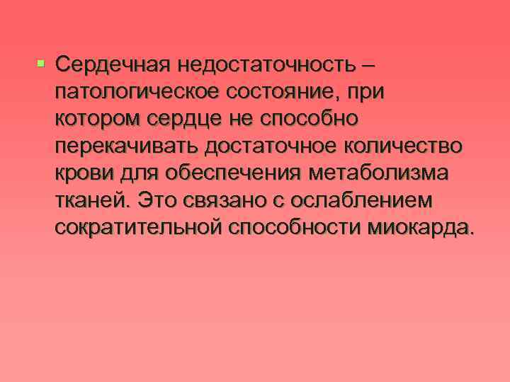 § Сердечная недостаточность – патологическое состояние, при котором сердце не способно перекачивать достаточное количество