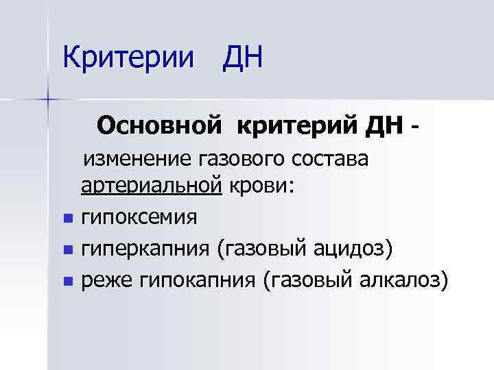 Критерии ДН Основной критерий ДН изменение газового состава артериальной крови: n гипоксемия n гиперкапния