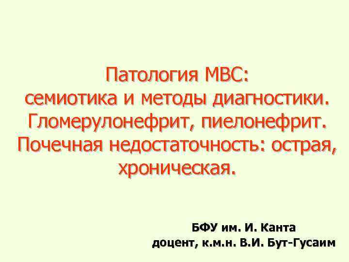 Патология МВС: семиотика и методы диагностики. Гломерулонефрит, пиелонефрит. Почечная недостаточность: острая, хроническая. БФУ им.