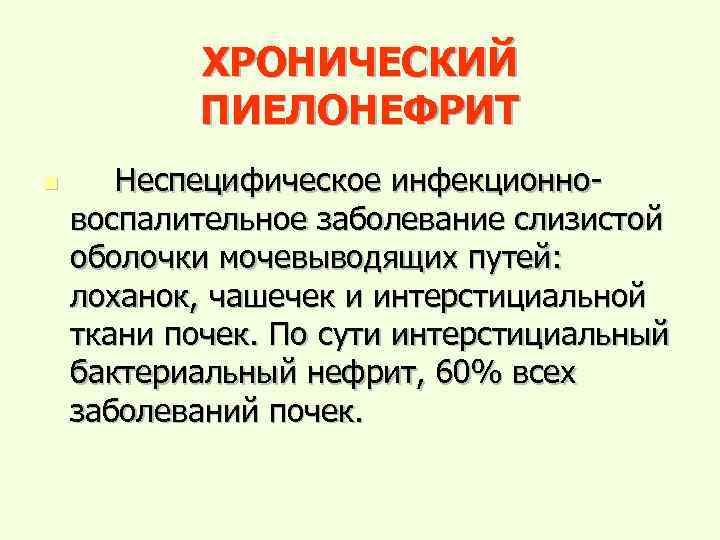 ХРОНИЧЕСКИЙ ПИЕЛОНЕФРИТ n Неспецифическое инфекционновоспалительное заболевание слизистой оболочки мочевыводящих путей: лоханок, чашечек и интерстициальной