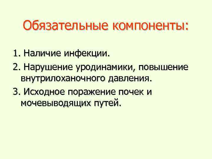 Обязательные компоненты: 1. Наличие инфекции. 2. Нарушение уродинамики, повышение внутрилоханочного давления. 3. Исходное поражение