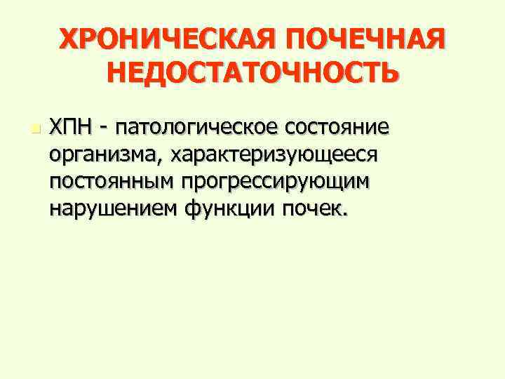 ХРОНИЧЕСКАЯ ПОЧЕЧНАЯ НЕДОСТАТОЧНОСТЬ n ХПН - патологическое состояние организма, характеризующееся постоянным прогрессирующим нарушением функции