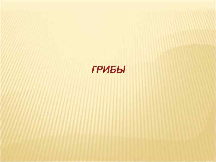 ГРИБЫ 