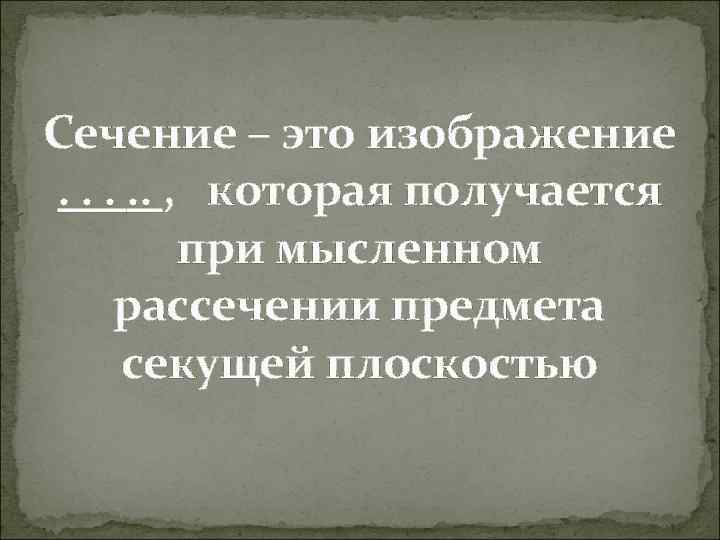 Сечение – это изображение . . . , которая получается при мысленном рассечении предмета
