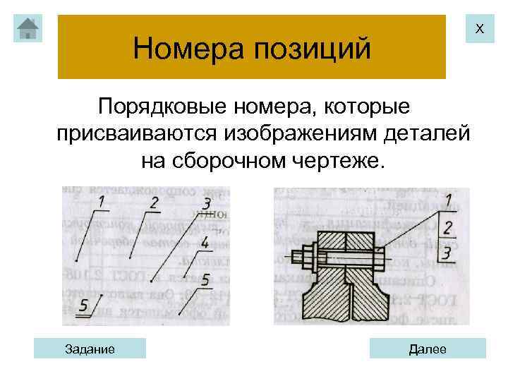 Х Номера позиций Порядковые номера, которые присваиваются изображениям деталей на сборочном чертеже. Задание Далее