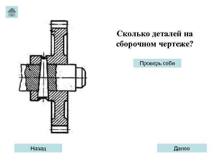 Сколько деталей на сборочном чертеже? Проверь себя Назад Далее 