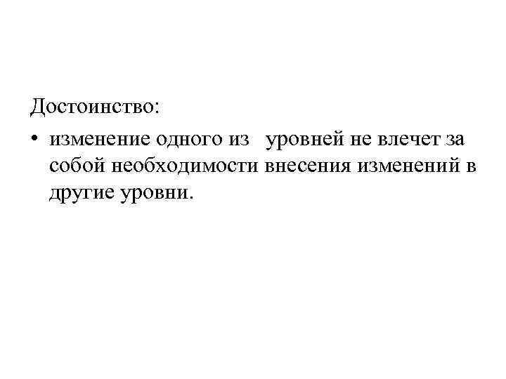 Достоинство: • изменение одного из уровней не влечет за собой необходимости внесения изменений в