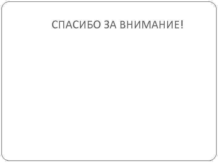 СПАСИБО ЗА ВНИМАНИЕ! 