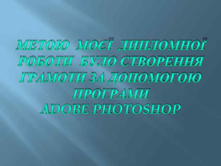 МЕТОЮ МОЄЇ ДИПЛОМНОЇ РОБОТИ БУЛО СТВОРЕННЯ ГРАМОТИ ЗА ДОПОМОГОЮ ПРОГРАМИ ADOBE PHOTOSHOP 