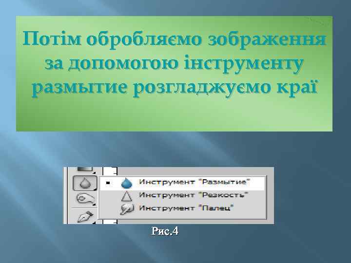 Потім обробляємо зображення за допомогою інструменту размытие розгладжуємо краї Рис. 4 