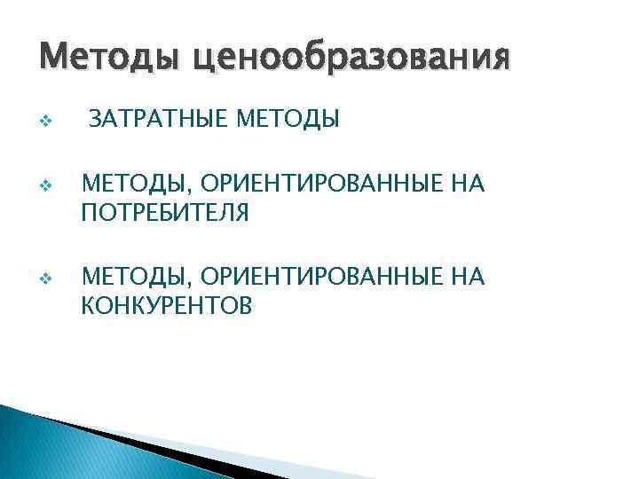 Методы ценообразования v v v ЗАТРАТНЫЕ МЕТОДЫ, ОРИЕНТИРОВАННЫЕ НА ПОТРЕБИТЕЛЯ МЕТОДЫ, ОРИЕНТИРОВАННЫЕ НА КОНКУРЕНТОВ