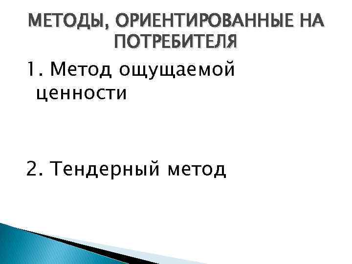 МЕТОДЫ, ОРИЕНТИРОВАННЫЕ НА ПОТРЕБИТЕЛЯ 1. Метод ощущаемой ценности 2. Тендерный метод 
