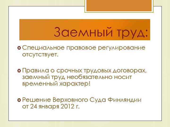 Заемный труд: Специальное отсутствует. правовое регулирование Правила о срочных трудовых договорах, заемный труд необязательно