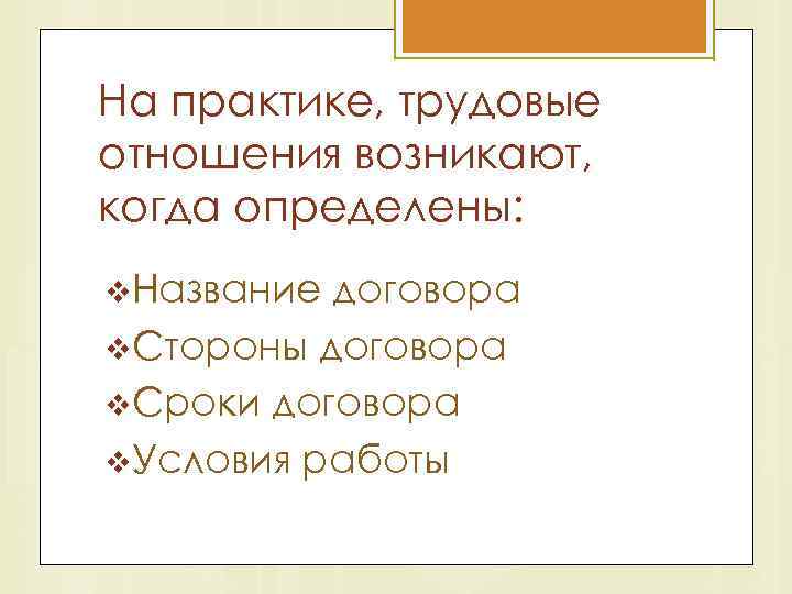 На практике, трудовые отношения возникают, когда определены: v. Название договора v. Стороны договора v.