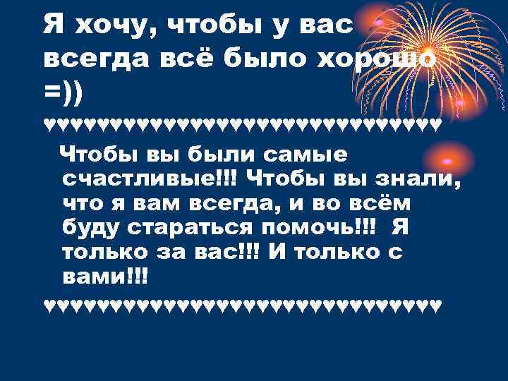 Я хочу, чтобы у вас всегда всё было хорошо =)) ♥♥♥♥♥♥♥♥♥♥♥♥♥♥♥ Чтобы вы были