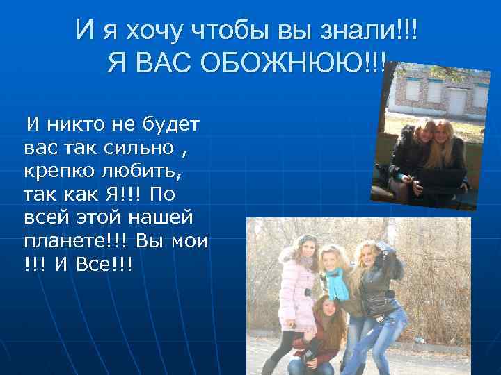 И я хочу чтобы вы знали!!! Я ВАС ОБОЖНЮЮ!!! И никто не будет вас