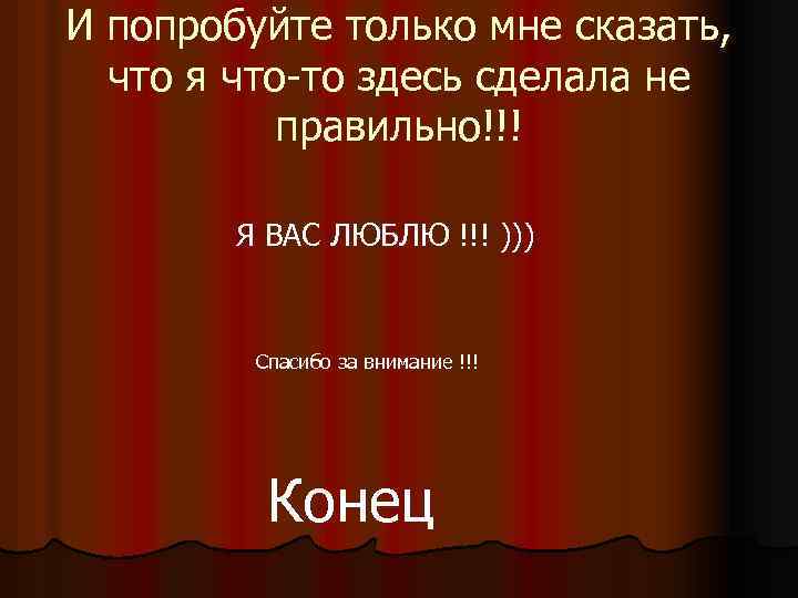 И попробуйте только мне сказать, что я что-то здесь сделала не правильно!!! Я ВАС