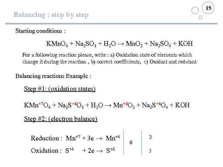 15 Balancing : step by step Starting conditions : KMn. O 4 + Na