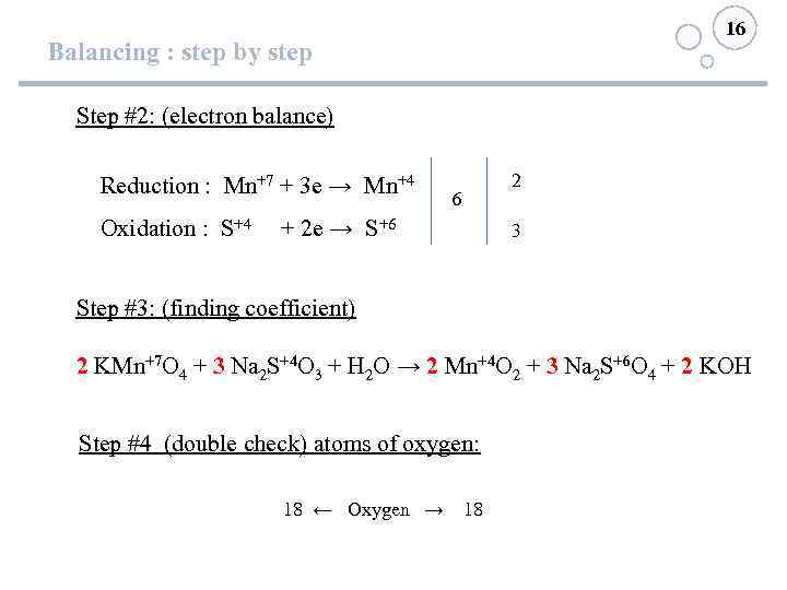 16 Balancing : step by step Step #2: (electron balance) Reduction : Mn+7 +