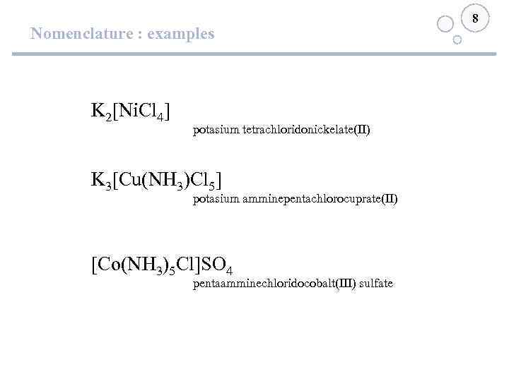 Nomenclature : examples K 2[Ni. Cl 4] potasium tetrachloridonickelate(II) K 3[Cu(NH 3)Cl 5] potasium