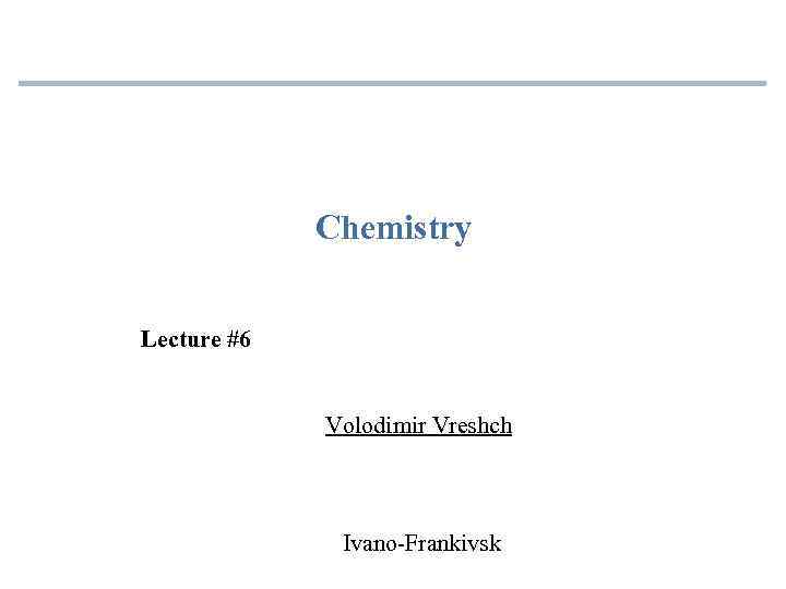 Chemistry Lecture #6 Volodimir Vreshch Ivano-Frankivsk 