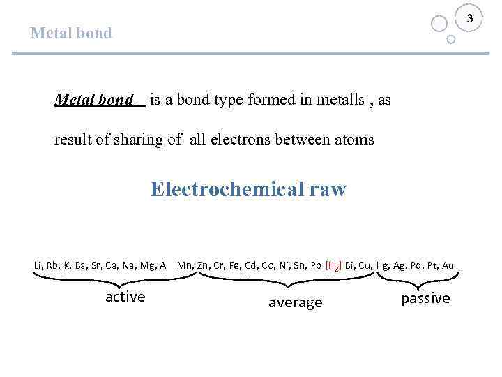 3 Metal bond – is a bond type formed in metalls , as result