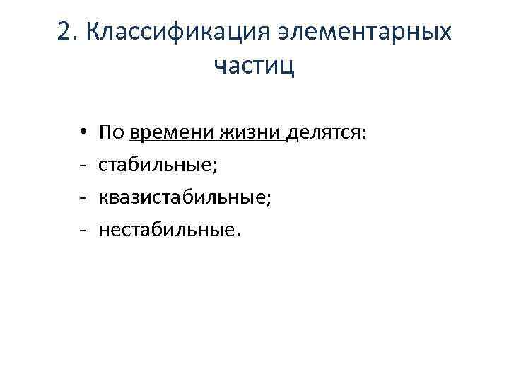 2. Классификация элементарных частиц • - По времени жизни делятся: стабильные; квазистабильные; нестабильные. 