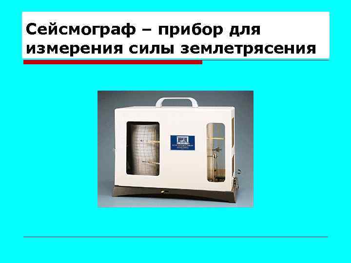 Сейсмограф – прибор для измерения силы землетрясения 