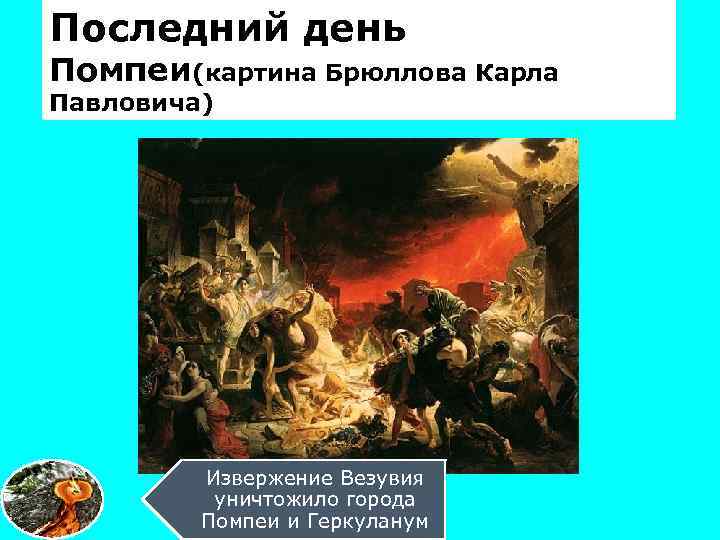 Последний день Помпеи(картина Брюллова Карла Павловича) Извержение Везувия уничтожило города Помпеи и Геркуланум 