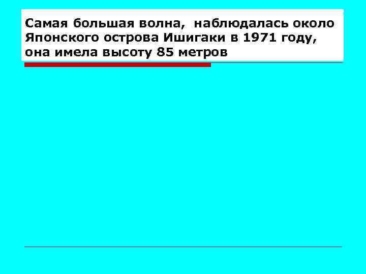 Самая большая волна, наблюдалась около Японского острова Ишигаки в 1971 году, она имела высоту