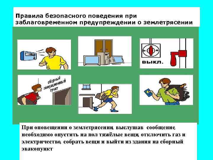 Правила безопасного поведения при заблаговременном предупреждении о землетрясении При оповещении о землетрясении, выслушав сообщение,