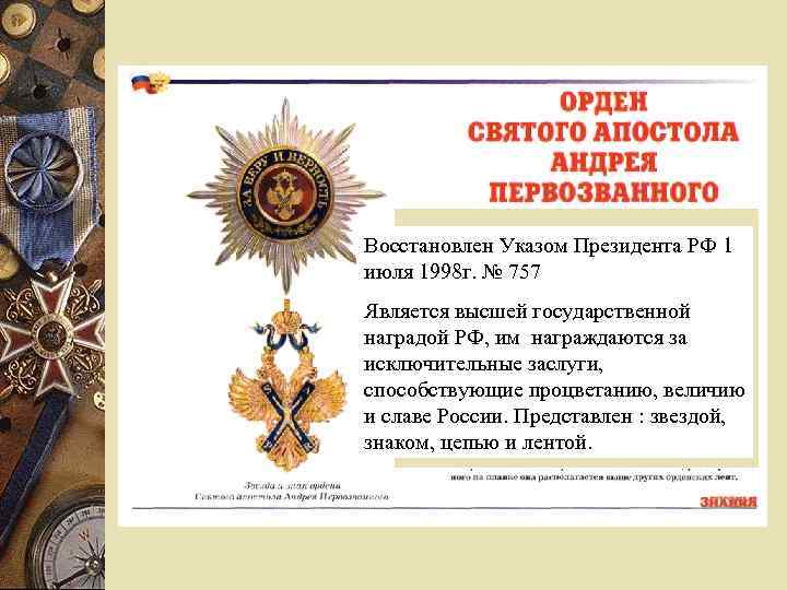 Восстановлен Указом Президента РФ 1 июля 1998 г. № 757 Является высшей государственной наградой