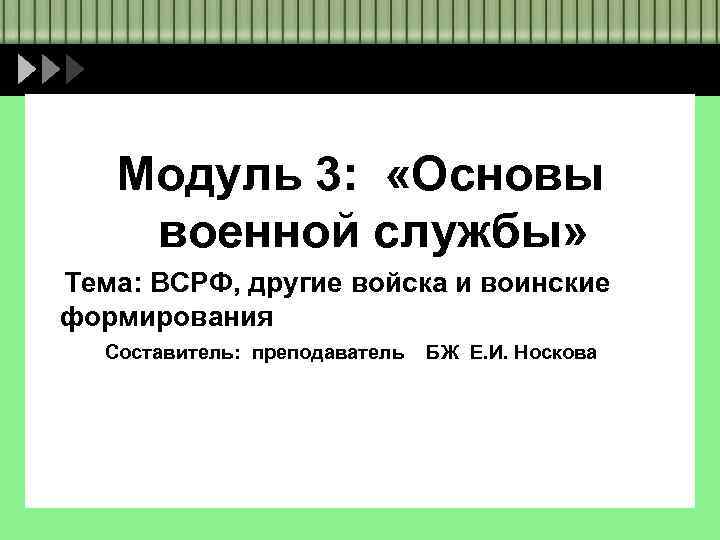 Модуль 3: «Основы военной службы» Тема: ВСРФ, другие войска и воинские формирования Составитель: преподаватель