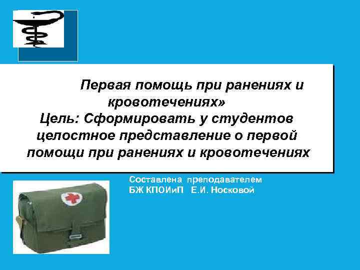 Тема : » Первая помощь при ранениях и кровотечениях» Цель: Сформировать у студентов целостное