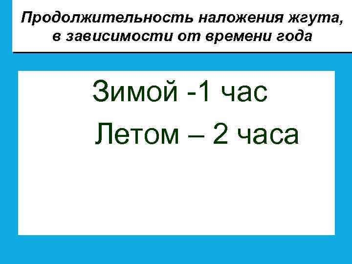 Продолжительность наложения жгута, в зависимости от времени года Зимой -1 час Летом – 2