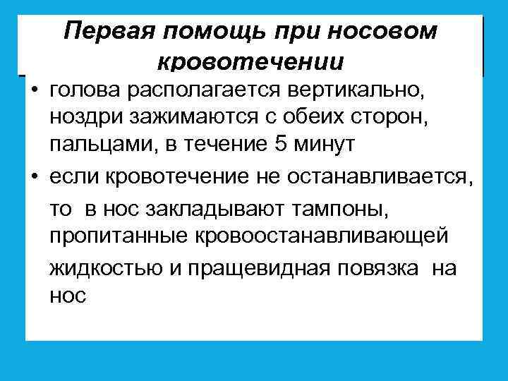 Первая помощь при носовом кровотечении • голова располагается вертикально, ноздри зажимаются с обеих сторон,