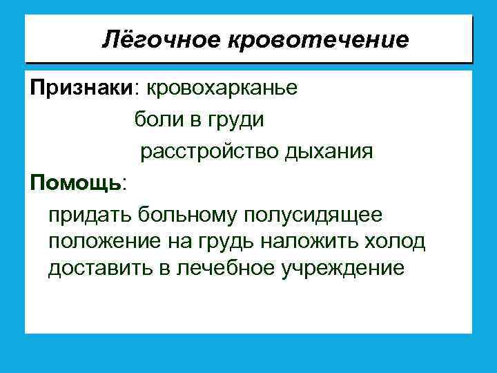 Лёгочное кровотечение Признаки: кровохарканье боли в груди расстройство дыхания Помощь: придать больному полусидящее положение