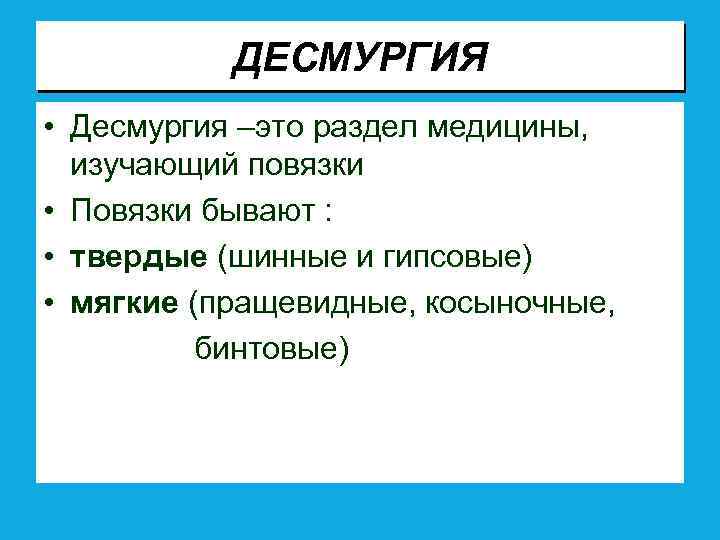 ДЕСМУРГИЯ • Десмургия –это раздел медицины, изучающий повязки • Повязки бывают : • твердые