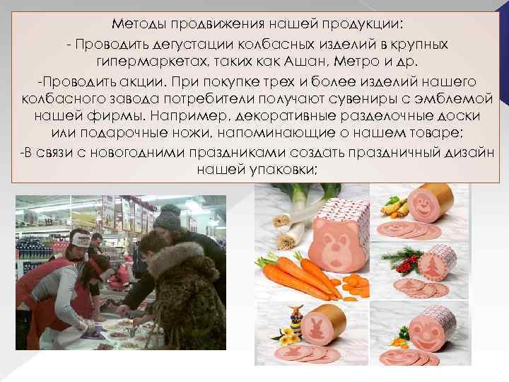 Методы продвижения нашей продукции: - Проводить дегустации колбасных изделий в крупных гипермаркетах, таких как