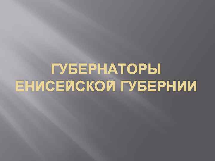 ГУБЕРНАТОРЫ ЕНИСЕЙСКОЙ ГУБЕРНИИ 