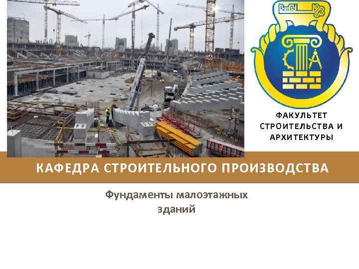 ФАКУЛЬТЕТ СТРОИТЕЛЬСТВА И АРХИТЕКТУРЫ КАФЕДРА СТРОИТЕЛЬНОГО ПРОИЗВОДСТВА Фундаменты малоэтажных зданий 