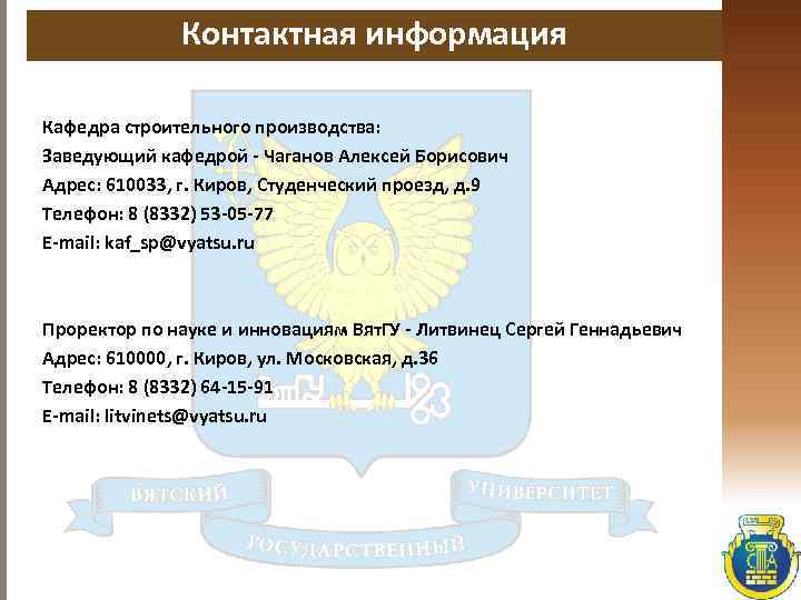 Контактная информация Кафедра строительного производства: Заведующий кафедрой - Чаганов Алексей Борисович Адрес: 610033, г.