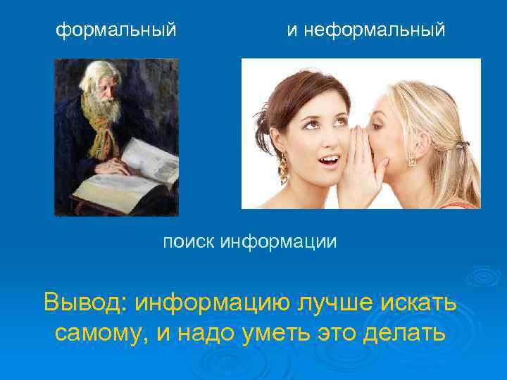 формальный и неформальный поиск информации Вывод: информацию лучше искать самому, и надо уметь это