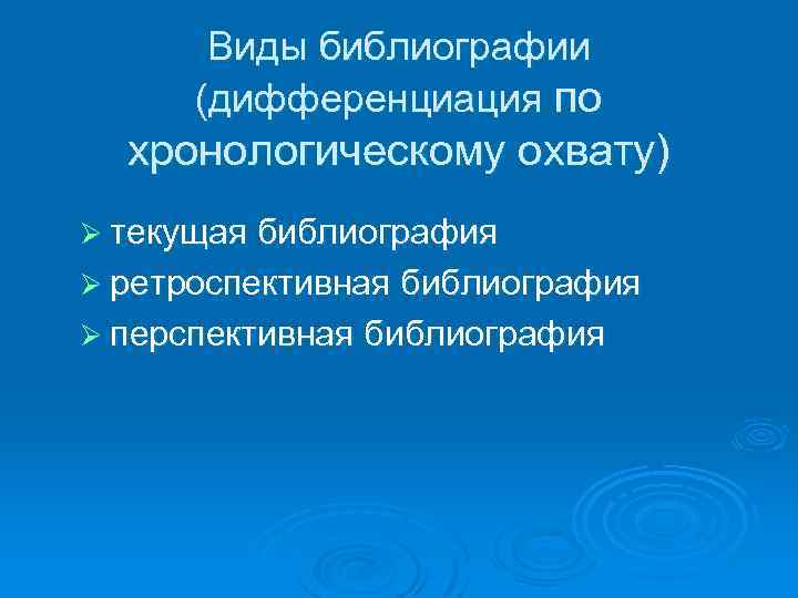 Виды библиографии (дифференциация по хронологическому охвату) Ø текущая библиография Ø ретроспективная библиография Ø перспективная