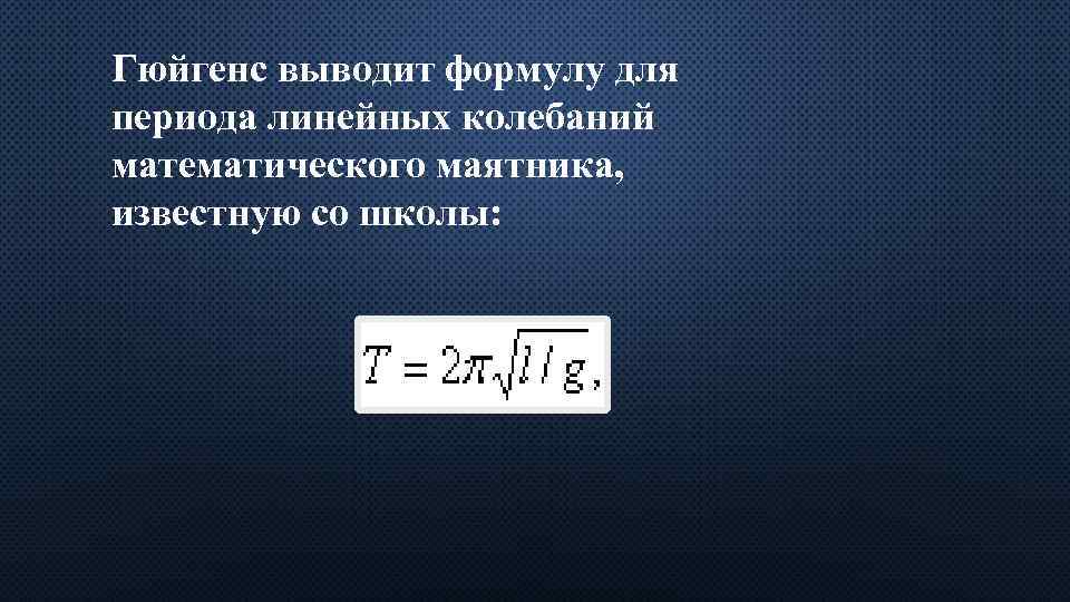 Гюйгенс выводит формулу для периода линейных колебаний математического маятника, известную со школы: 