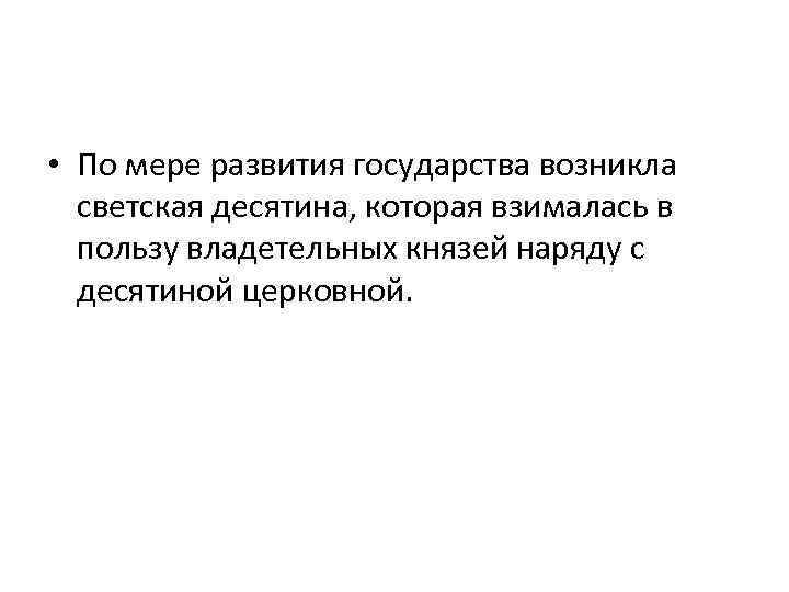  • По мере развития государства возникла светская десятина, которая взималась в пользу владетельных