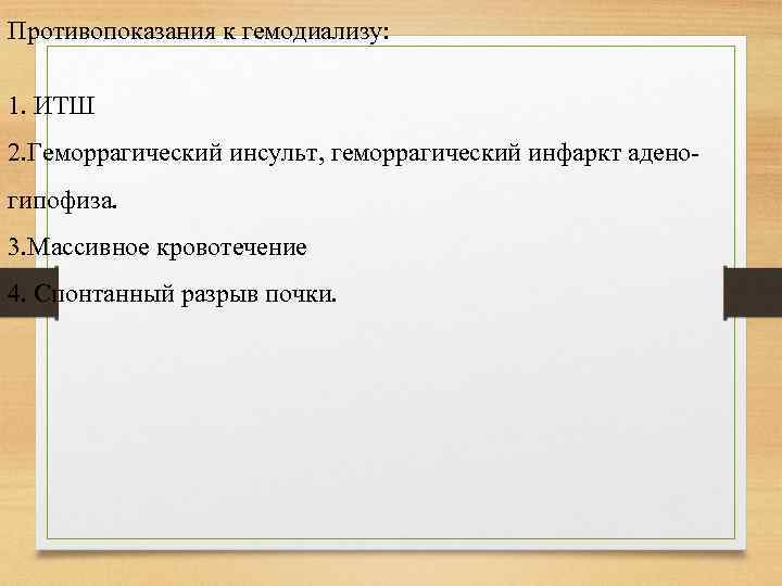 Противопоказания к гемодиализу: 1. ИТШ 2. Геморрагический инсульт, геморрагический инфаркт адено гипофиза. 3. Массивное